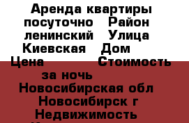 Аренда квартиры посуточно › Район ­ ленинский › Улица ­ Киевская › Дом ­ 3 › Цена ­ 1 350 › Стоимость за ночь ­ 1 350 - Новосибирская обл., Новосибирск г. Недвижимость » Квартиры аренда посуточно   . Новосибирская обл.,Новосибирск г.